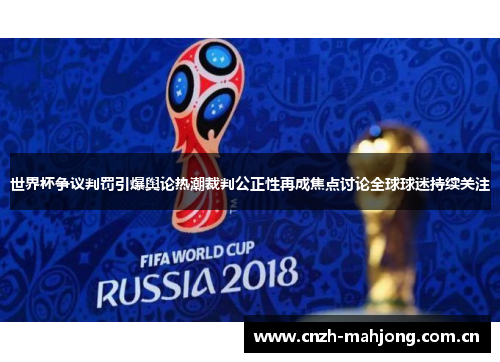世界杯争议判罚引爆舆论热潮裁判公正性再成焦点讨论全球球迷持续关注 世界杯争议判罚引爆舆论热潮裁判公正性再成焦点讨论全球球迷持续关注